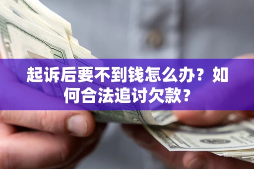 北京起诉后要不到钱怎么办？如何合法追讨欠款？