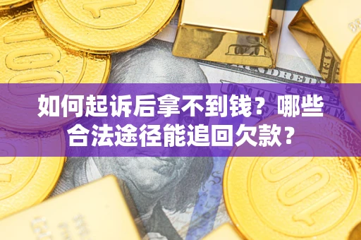 北京如何起诉后拿不到钱？哪些合法途径能追回欠款？