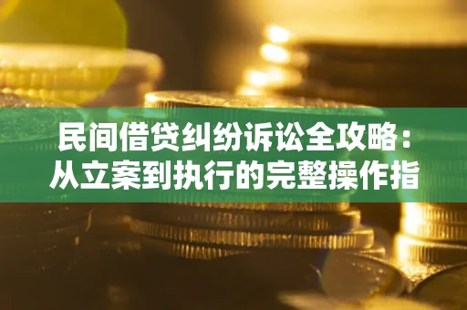 北京民间借贷纠纷诉讼全攻略：从立案到执行的完整操作指南