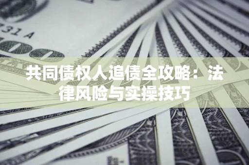 北京共同债权人追债全攻略：法律风险与实操技巧