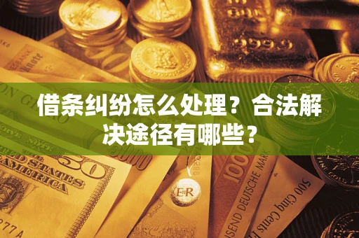北京借条纠纷怎么处理？合法解决途径有哪些？