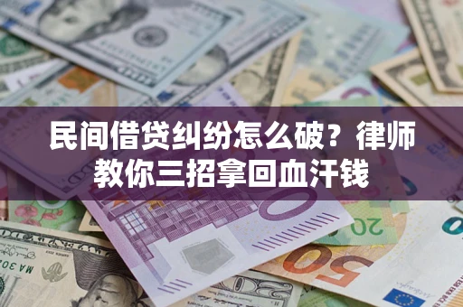 北京民间借贷纠纷怎么破？律师教你三招拿回血汗钱