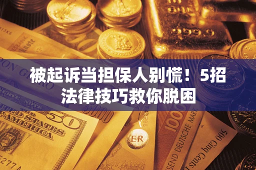 北京被起诉当担保人别慌！5招法律技巧救你脱困