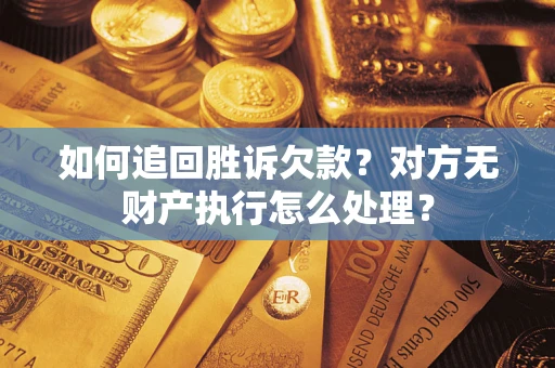 北京如何追回胜诉欠款？对方无财产执行怎么处理？