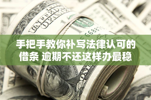 北京手把手教你补写法律认可的借条 逾期不还这样办最稳妥