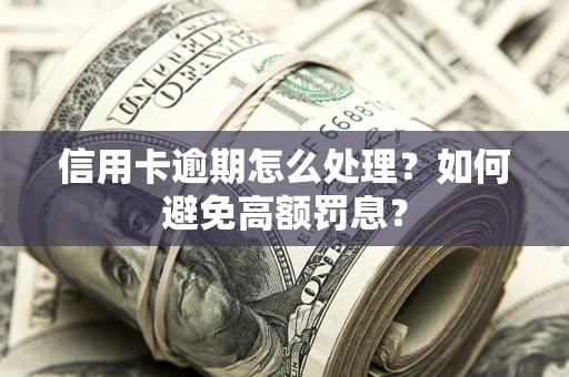 北京信用卡逾期怎么处理？如何避免高额罚息？