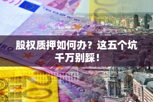 北京股权质押如何办？这五个坑千万别踩！