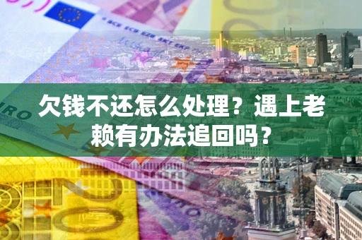 北京欠钱不还怎么处理？遇上老赖有办法追回吗？