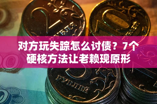 北京对方玩失踪怎么讨债？7个硬核方法让老赖现原形