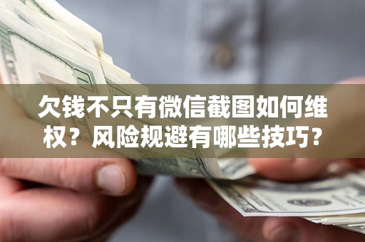 北京欠钱不只有微信截图如何维权？风险规避有哪些技巧？