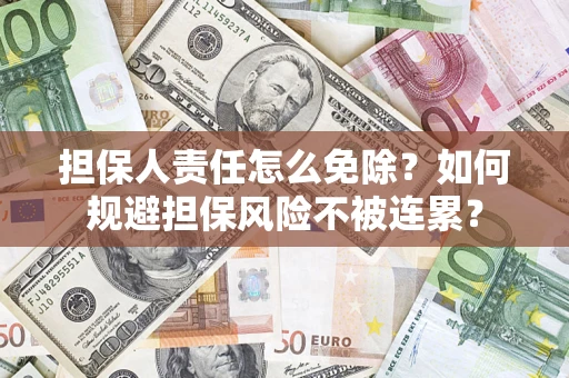 北京担保人责任怎么免除？如何规避担保风险不被连累？