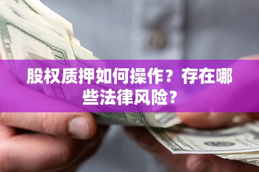 北京股权质押如何操作？存在哪些法律风险？
