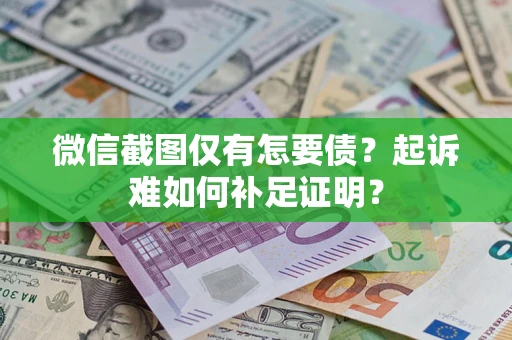 北京微信截图仅有怎要债？起诉难如何补足证明？