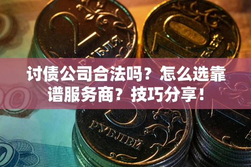 北京讨债公司合法吗？怎么选靠谱服务商？技巧分享！