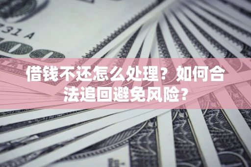 北京借钱不还怎么处理？如何合法追回避免风险？