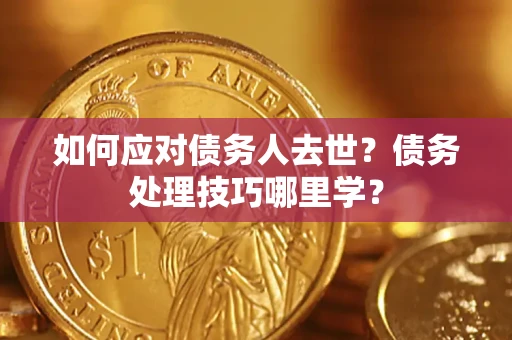 北京如何应对债务人去世？债务处理技巧哪里学？