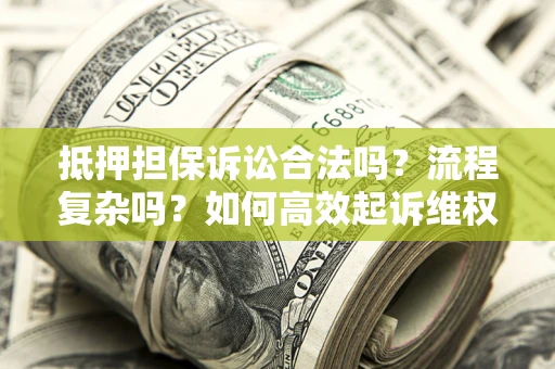 北京抵押担保诉讼合法吗？流程复杂吗？如何高效起诉维权？