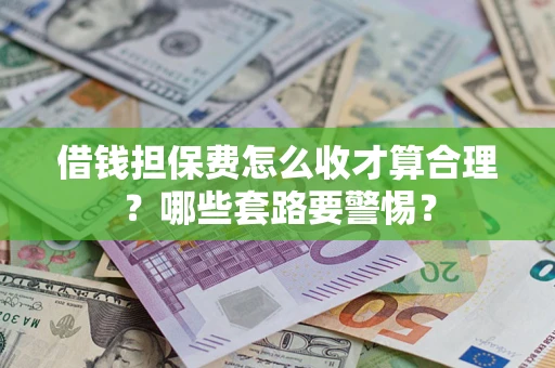 北京借钱担保费怎么收才算合理？哪些套路要警惕？