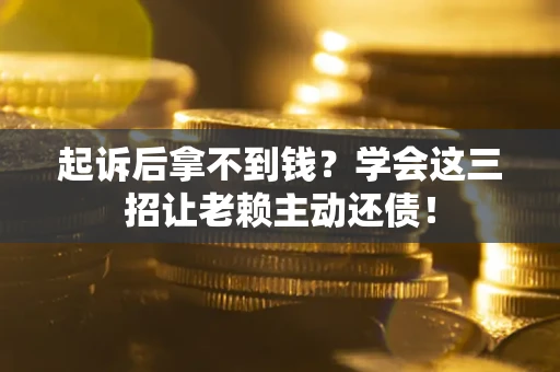 北京起诉后拿不到钱？学会这三招让老赖主动还债！