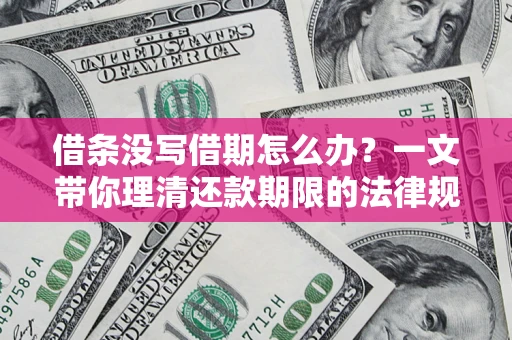 北京借条没写借期怎么办？一文带你理清还款期限的法律规则