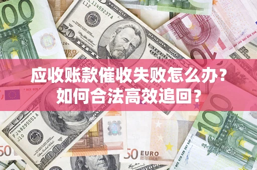 北京应收账款催收失败怎么办？如何合法高效追回？