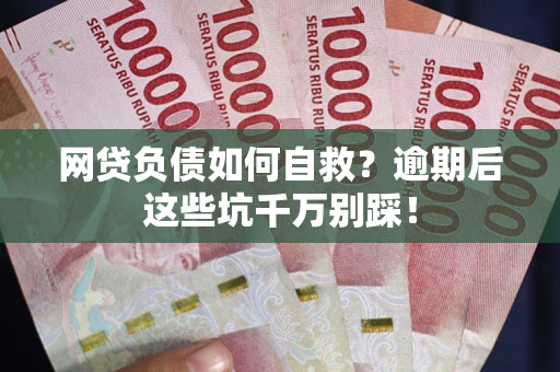北京网贷负债如何自救？逾期后这些坑千万别踩！