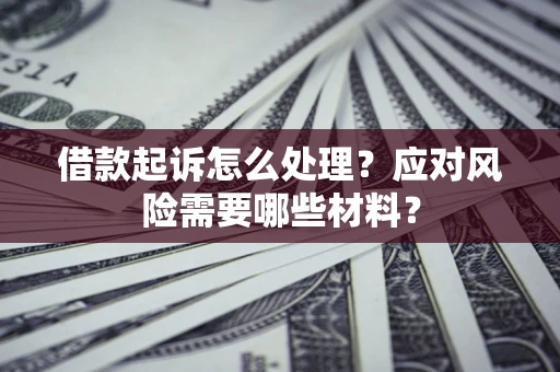 北京借款起诉怎么处理？应对风险需要哪些材料？