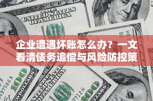 北京企业遭遇坏账怎么办？一文看清债务追偿与风险防控策略