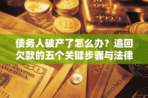 北京债务人破产了怎么办？追回欠款的五个关键步骤与法律策略