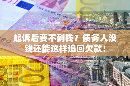 北京起诉后要不到钱？债务人没钱还能这样追回欠款！