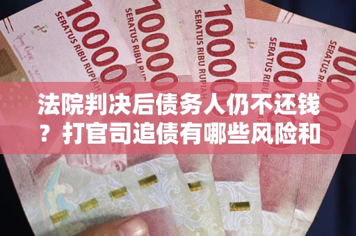 北京法院判决后债务人仍不还钱？打官司追债有哪些风险和技巧？