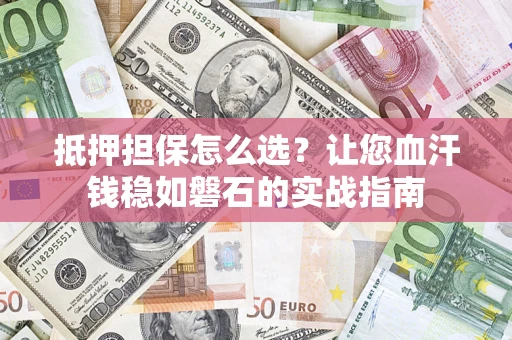 北京抵押担保怎么选？让您血汗钱稳如磐石的实战指南