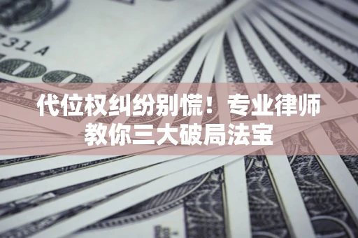 北京代位权纠纷别慌！专业律师教你三大破局法宝