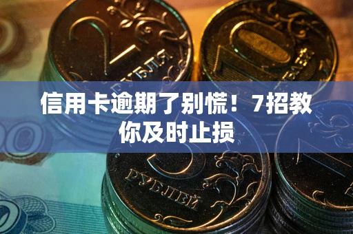 北京信用卡逾期了别慌！7招教你及时止损