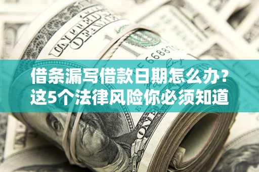 北京借条漏写借款日期怎么办？这5个法律风险你必须知道