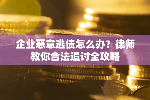 北京企业恶意逃债怎么办？律师教你合法追讨全攻略