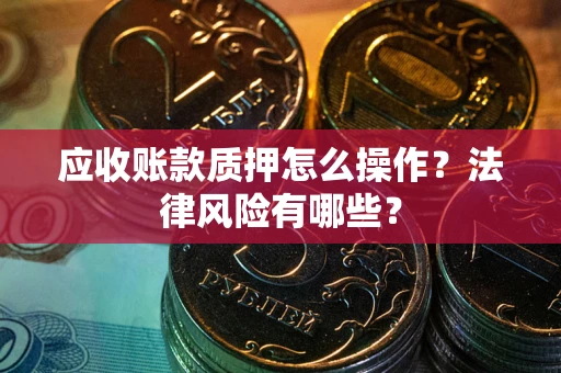 北京应收账款质押怎么操作？法律风险有哪些？