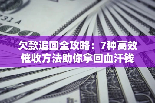北京欠款追回全攻略：7种高效催收方法助你拿回血汗钱