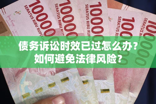 北京债务诉讼时效已过怎么办？如何避免法律风险？