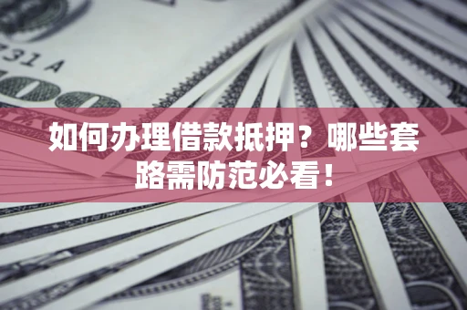 北京如何办理借款抵押？哪些套路需防范必看！