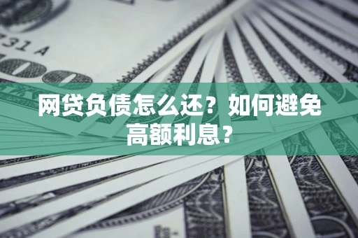 北京网贷负债怎么还？如何避免高额利息？