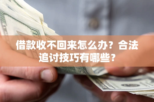 北京借款收不回来怎么办？合法追讨技巧有哪些？