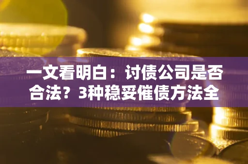 北京一文看明白：讨债公司是否合法？3种稳妥催债方法全解析