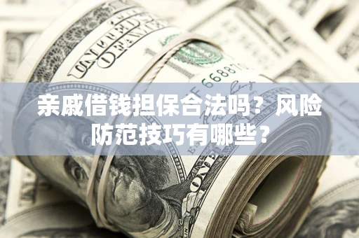 北京亲戚借钱担保合法吗？风险防范技巧有哪些？