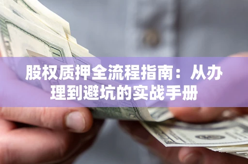 北京股权质押全流程指南：从办理到避坑的实战手册