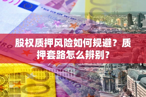 北京股权质押风险如何规避？质押套路怎么辨别？