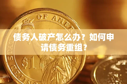 北京债务人破产怎么办？如何申请债务重组？