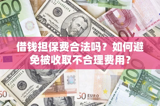 北京借钱担保费合法吗？如何避免被收取不合理费用？