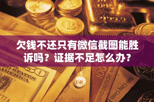 北京欠钱不还只有微信截图能胜诉吗？证据不足怎么办？