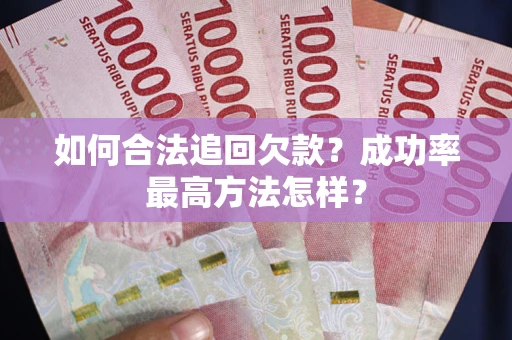 北京如何合法追回欠款？成功率最高方法怎样？